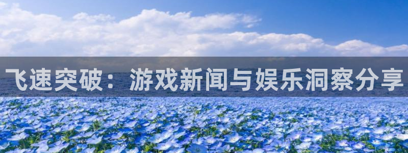 鼎点娱乐平台注册：飞速突破：游戏新闻与娱乐洞察分享